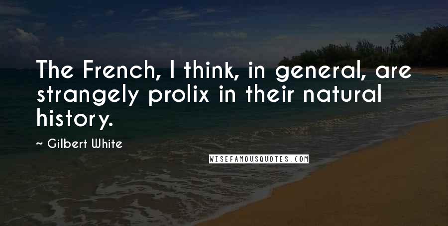 Gilbert White Quotes: The French, I think, in general, are strangely prolix in their natural history.