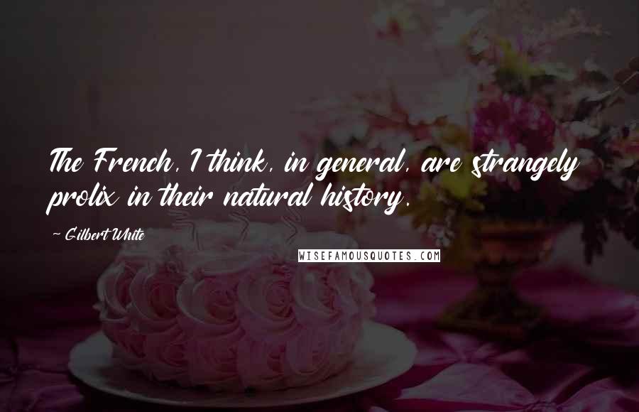 Gilbert White Quotes: The French, I think, in general, are strangely prolix in their natural history.