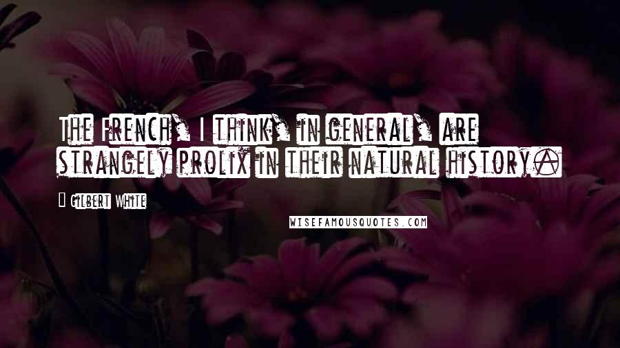 Gilbert White Quotes: The French, I think, in general, are strangely prolix in their natural history.