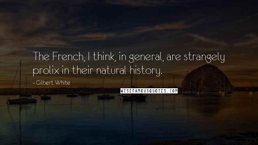 Gilbert White Quotes: The French, I think, in general, are strangely prolix in their natural history.