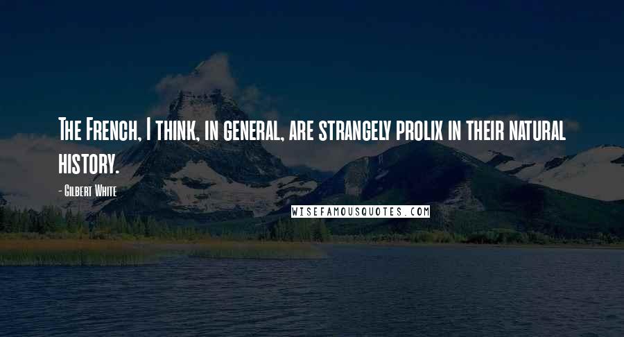 Gilbert White Quotes: The French, I think, in general, are strangely prolix in their natural history.