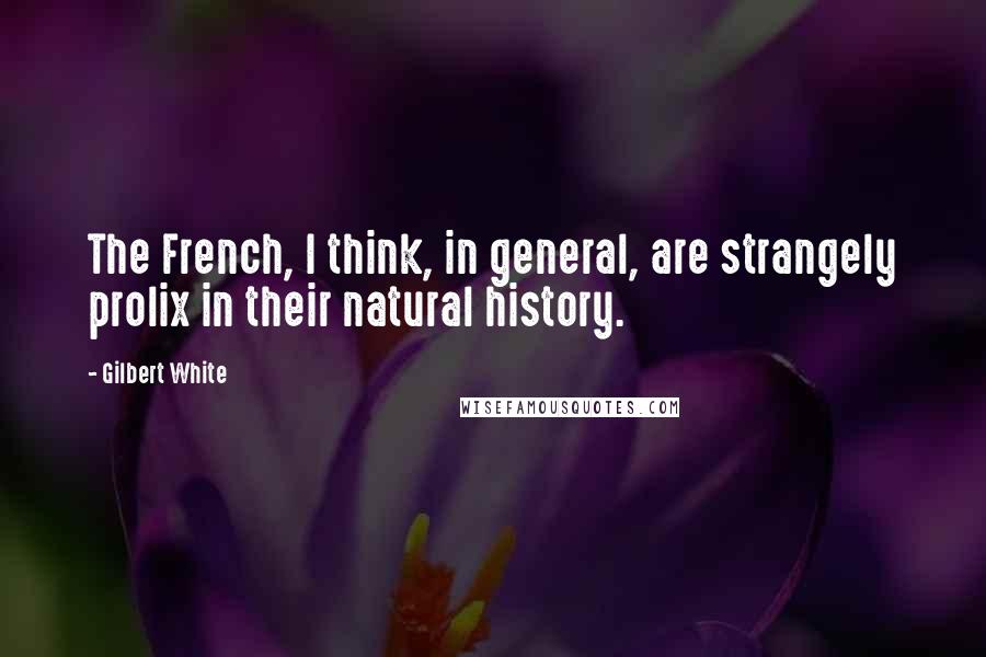 Gilbert White Quotes: The French, I think, in general, are strangely prolix in their natural history.