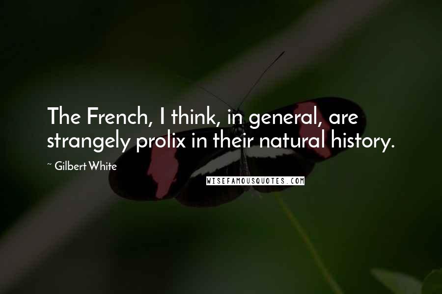 Gilbert White Quotes: The French, I think, in general, are strangely prolix in their natural history.