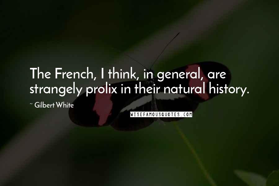 Gilbert White Quotes: The French, I think, in general, are strangely prolix in their natural history.