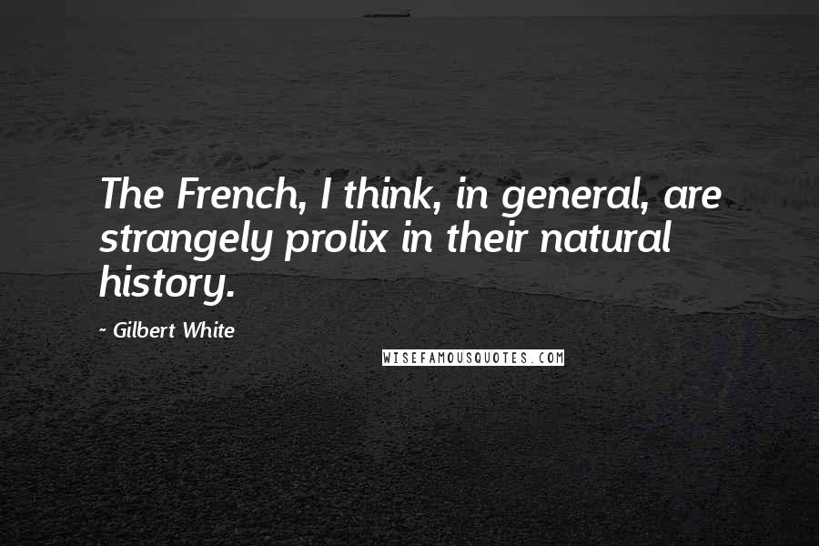 Gilbert White Quotes: The French, I think, in general, are strangely prolix in their natural history.