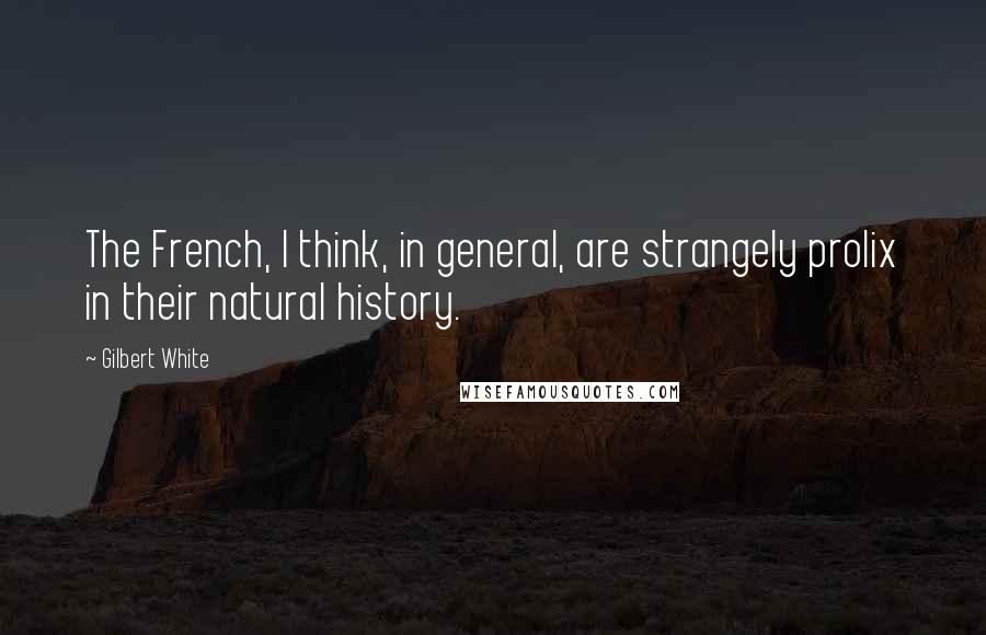 Gilbert White Quotes: The French, I think, in general, are strangely prolix in their natural history.