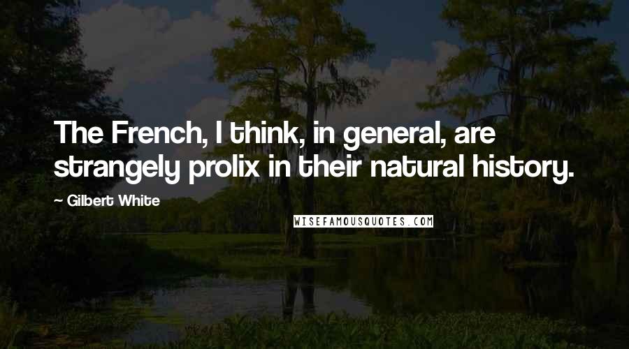 Gilbert White Quotes: The French, I think, in general, are strangely prolix in their natural history.