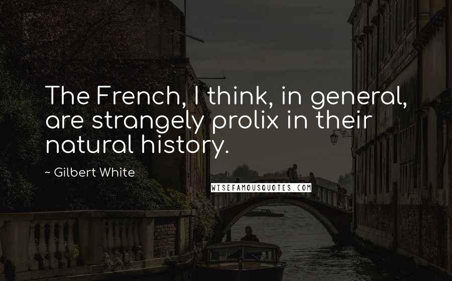 Gilbert White Quotes: The French, I think, in general, are strangely prolix in their natural history.