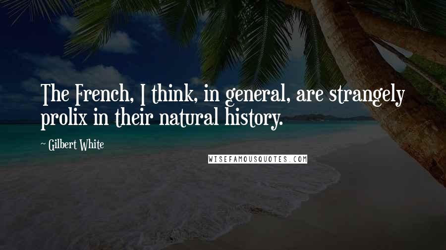 Gilbert White Quotes: The French, I think, in general, are strangely prolix in their natural history.