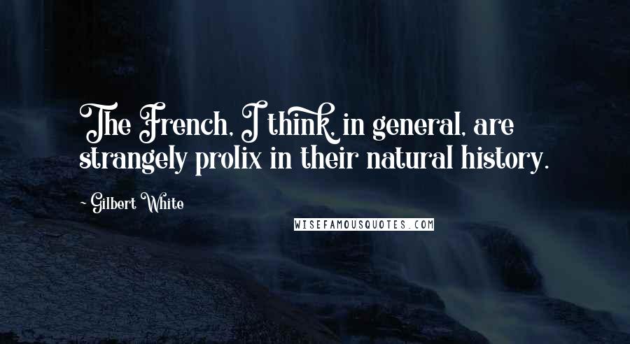 Gilbert White Quotes: The French, I think, in general, are strangely prolix in their natural history.