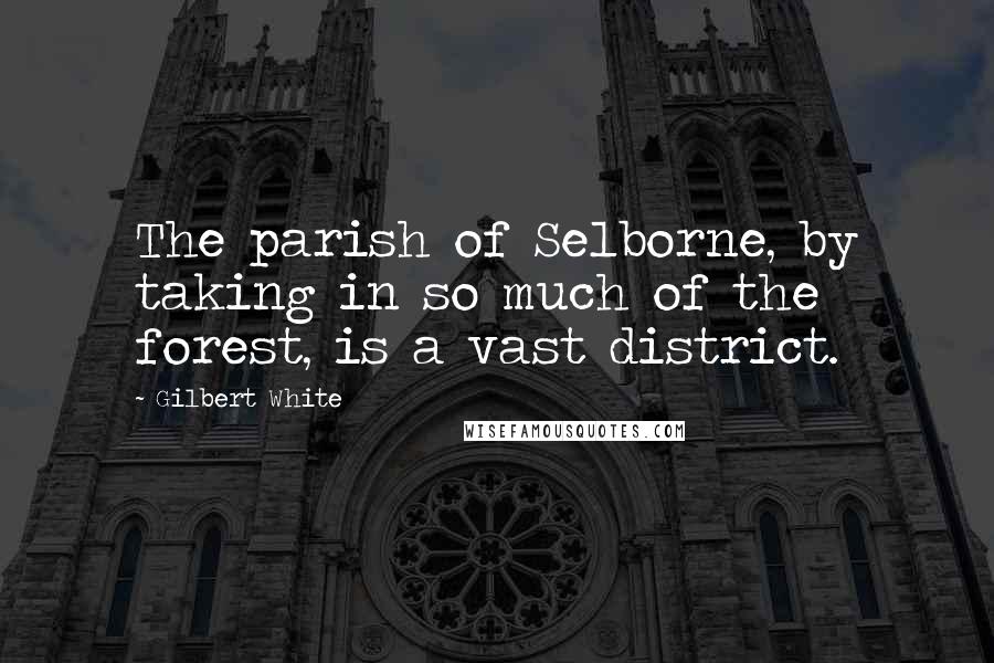 Gilbert White Quotes: The parish of Selborne, by taking in so much of the forest, is a vast district.