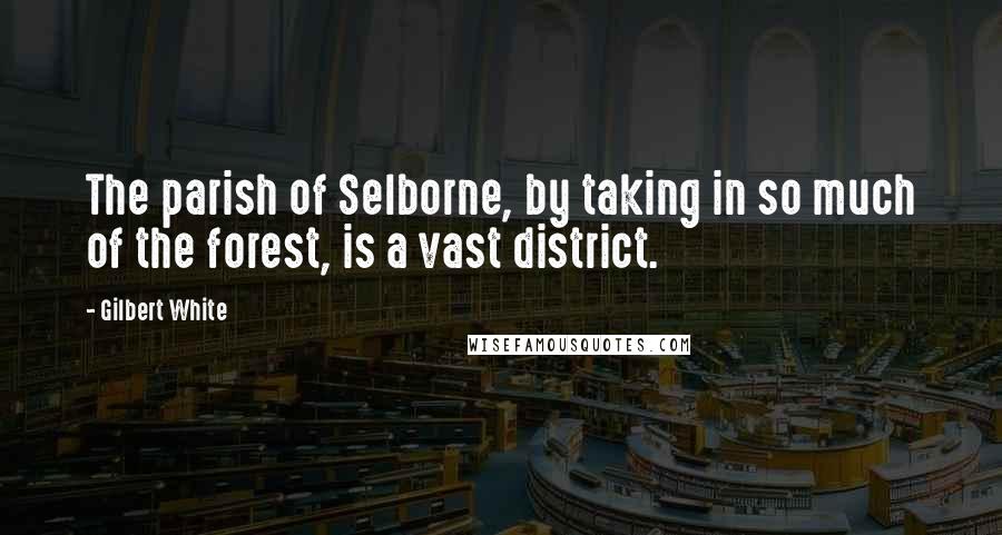 Gilbert White Quotes: The parish of Selborne, by taking in so much of the forest, is a vast district.