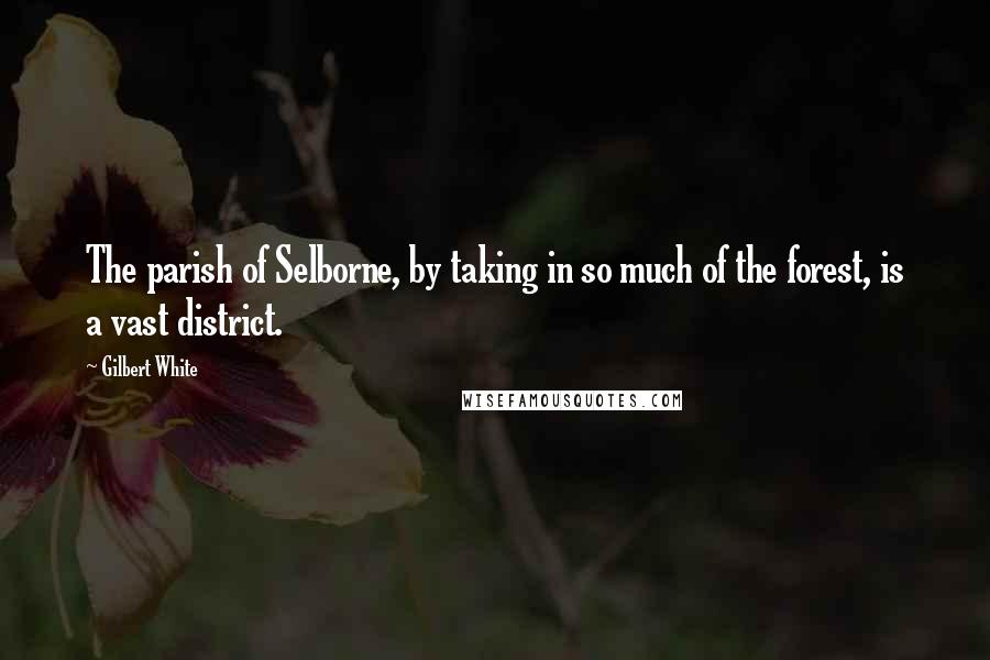 Gilbert White Quotes: The parish of Selborne, by taking in so much of the forest, is a vast district.