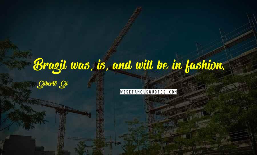 Gilberto Gil Quotes: Brazil was, is, and will be in fashion.