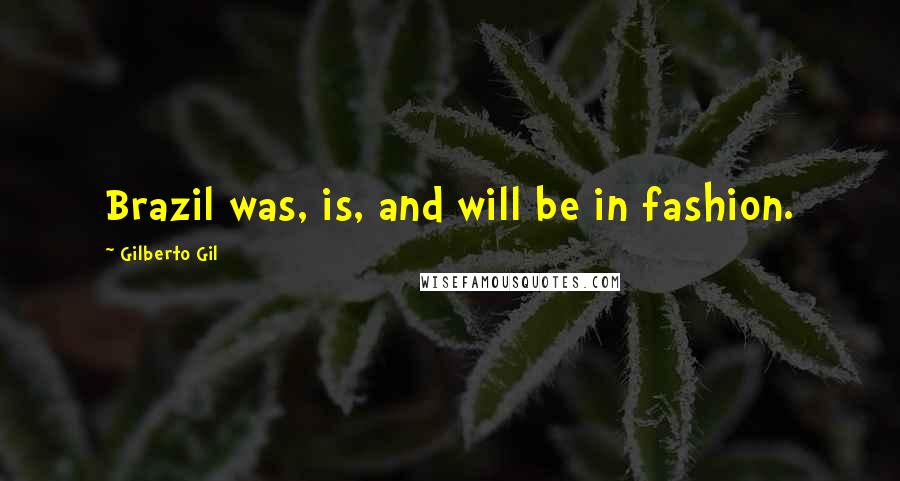 Gilberto Gil Quotes: Brazil was, is, and will be in fashion.