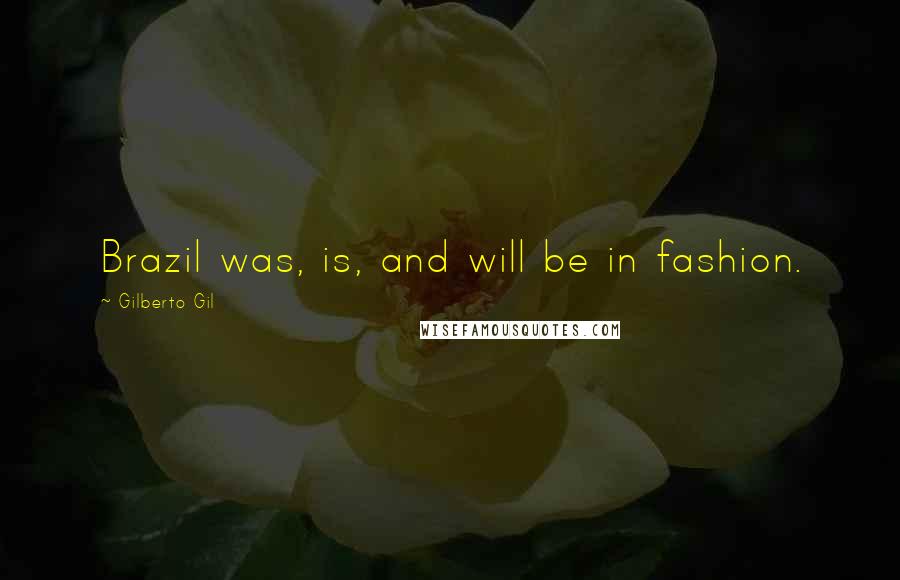 Gilberto Gil Quotes: Brazil was, is, and will be in fashion.
