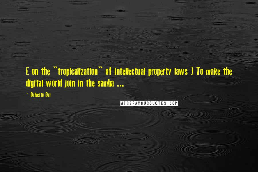 Gilberto Gil Quotes: [ on the "tropicalization" of intellectual property laws ] To make the digital world join in the samba ...