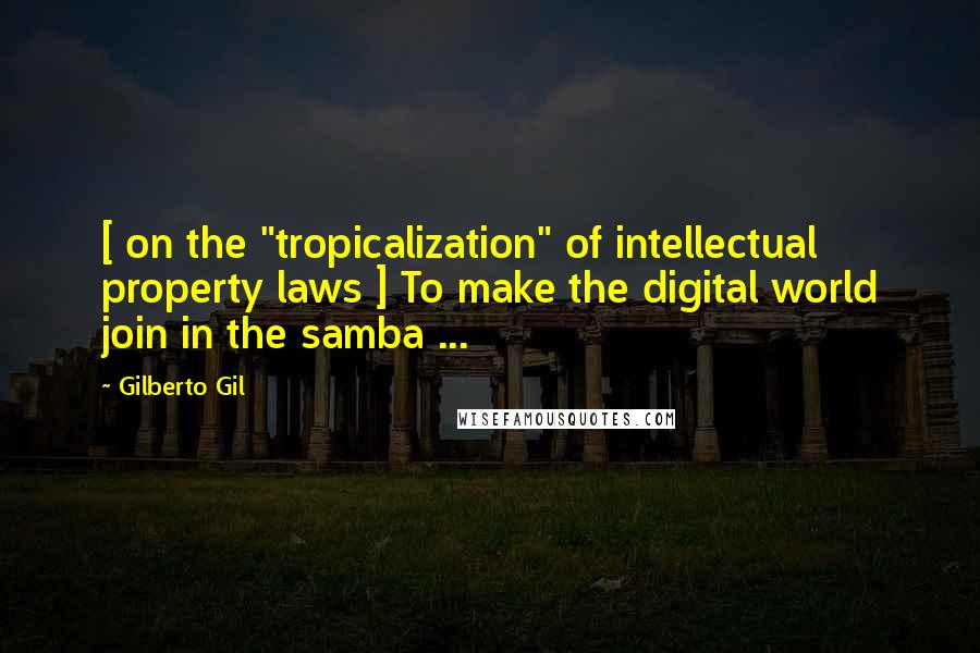 Gilberto Gil Quotes: [ on the "tropicalization" of intellectual property laws ] To make the digital world join in the samba ...