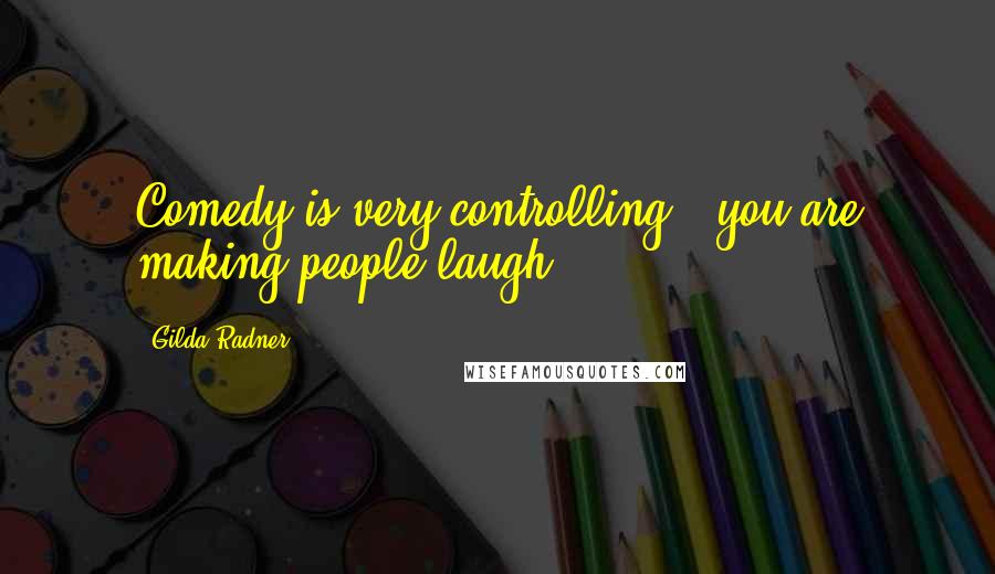 Gilda Radner Quotes: Comedy is very controlling - you are making people laugh.