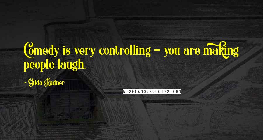 Gilda Radner Quotes: Comedy is very controlling - you are making people laugh.