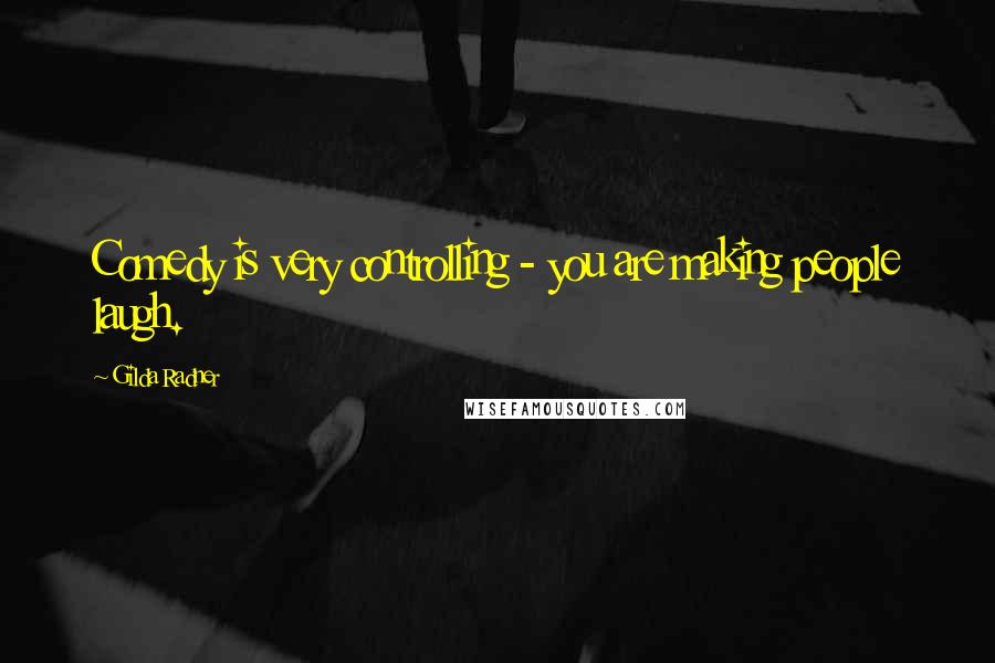 Gilda Radner Quotes: Comedy is very controlling - you are making people laugh.