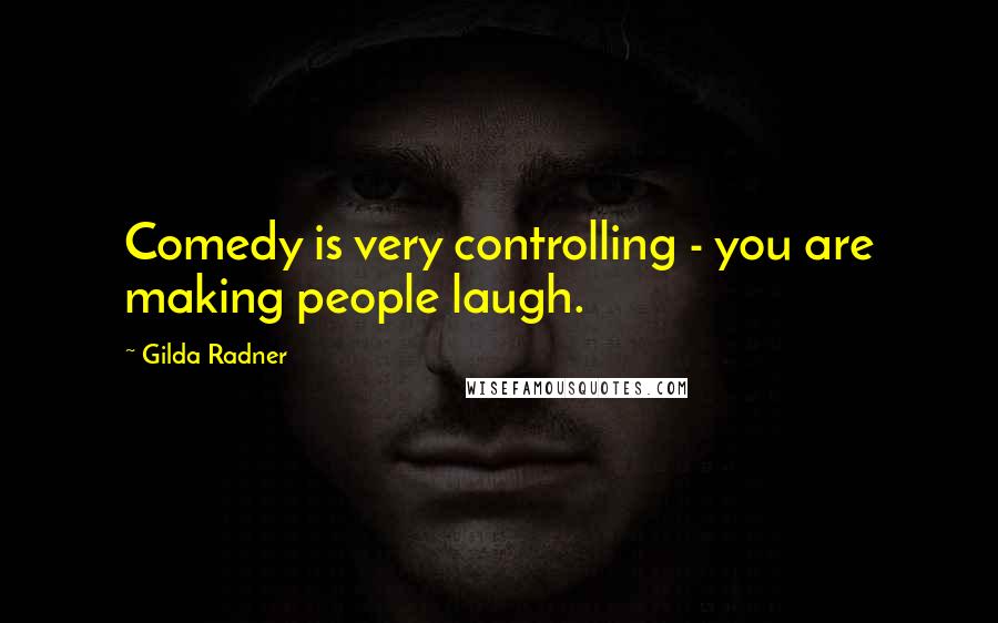 Gilda Radner Quotes: Comedy is very controlling - you are making people laugh.