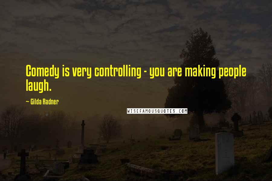 Gilda Radner Quotes: Comedy is very controlling - you are making people laugh.