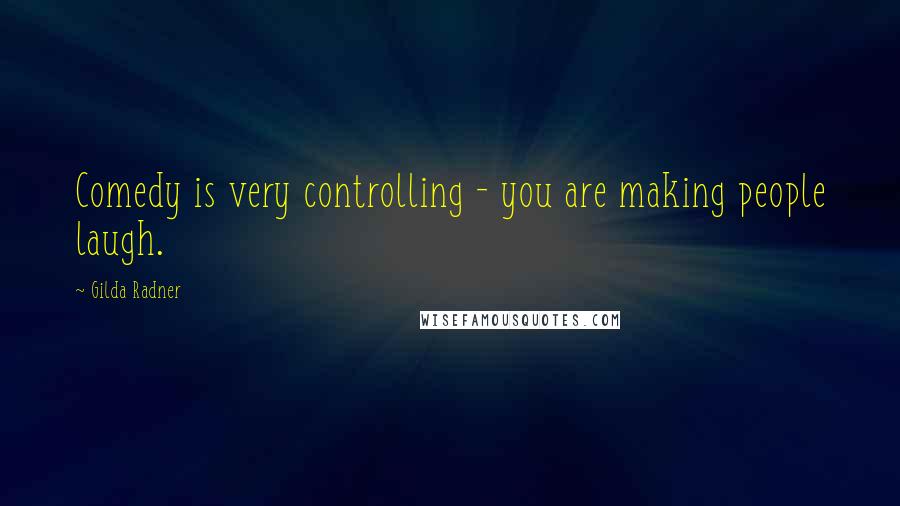 Gilda Radner Quotes: Comedy is very controlling - you are making people laugh.