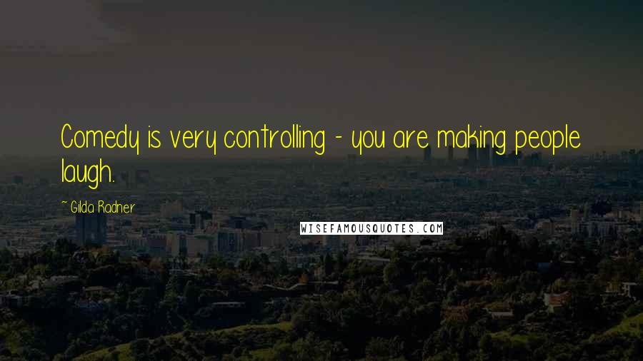 Gilda Radner Quotes: Comedy is very controlling - you are making people laugh.