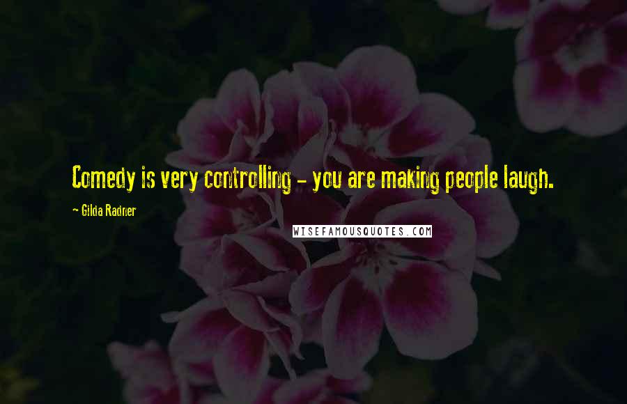 Gilda Radner Quotes: Comedy is very controlling - you are making people laugh.