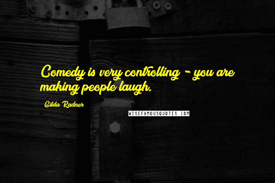 Gilda Radner Quotes: Comedy is very controlling - you are making people laugh.