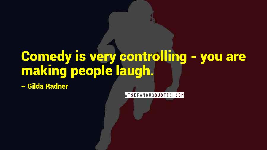 Gilda Radner Quotes: Comedy is very controlling - you are making people laugh.