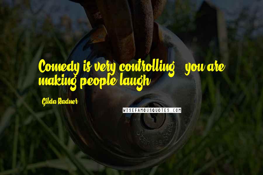 Gilda Radner Quotes: Comedy is very controlling - you are making people laugh.