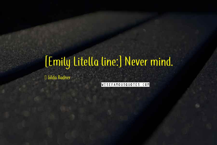 Gilda Radner Quotes: [Emily Litella line:] Never mind.