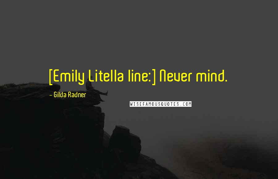 Gilda Radner Quotes: [Emily Litella line:] Never mind.