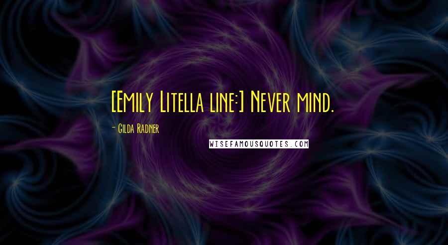 Gilda Radner Quotes: [Emily Litella line:] Never mind.