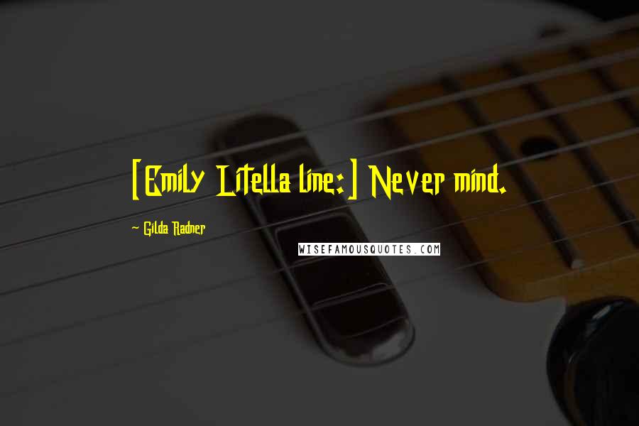 Gilda Radner Quotes: [Emily Litella line:] Never mind.