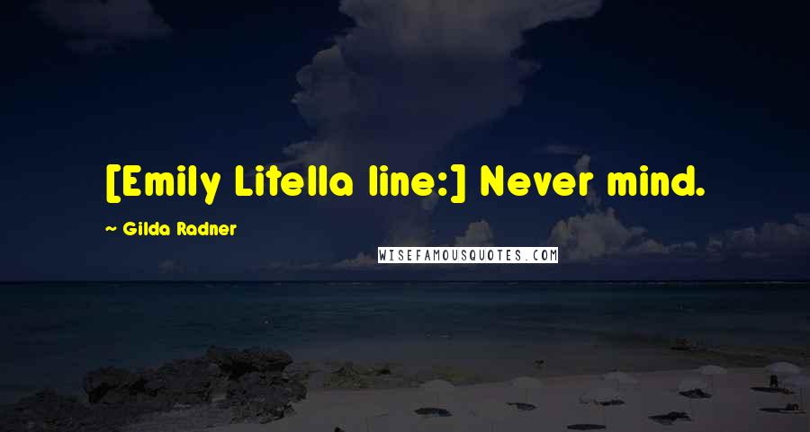 Gilda Radner Quotes: [Emily Litella line:] Never mind.