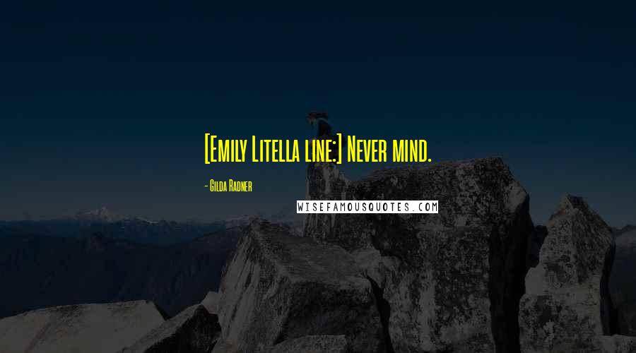 Gilda Radner Quotes: [Emily Litella line:] Never mind.