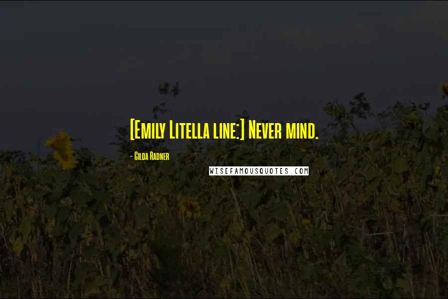 Gilda Radner Quotes: [Emily Litella line:] Never mind.