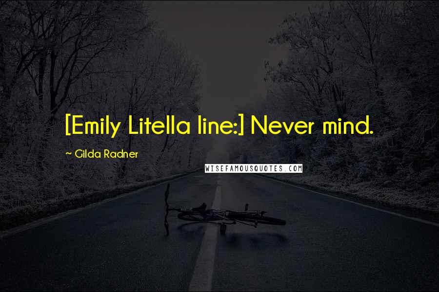 Gilda Radner Quotes: [Emily Litella line:] Never mind.