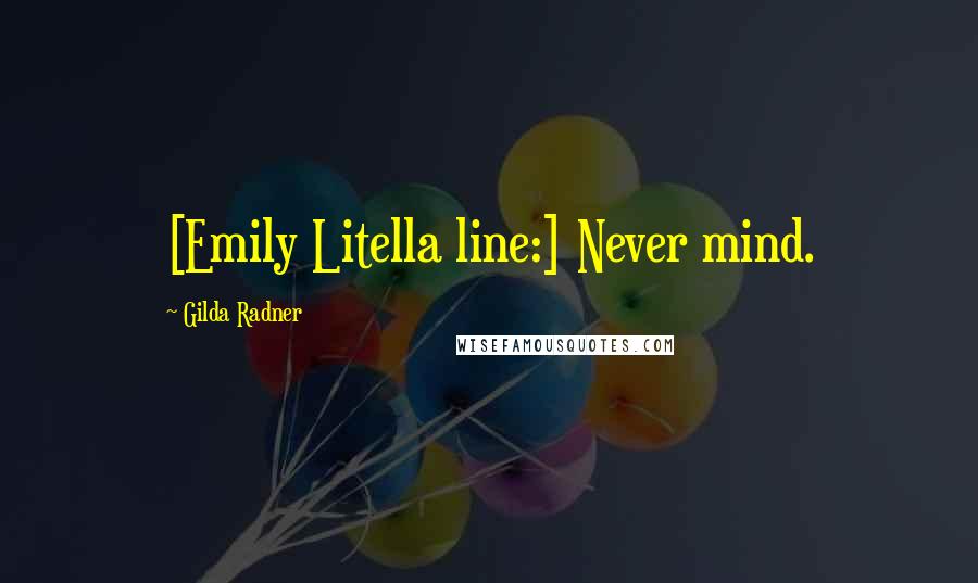 Gilda Radner Quotes: [Emily Litella line:] Never mind.