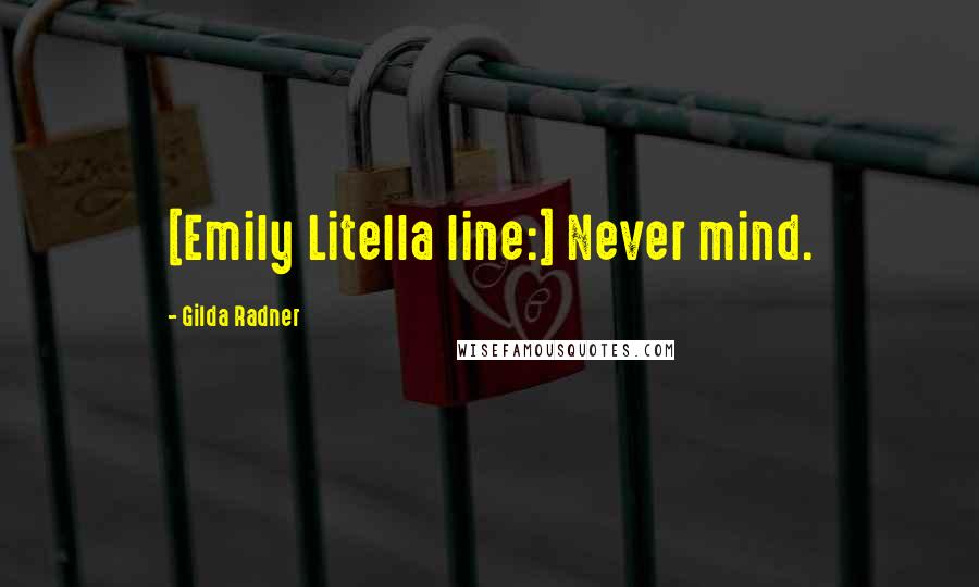 Gilda Radner Quotes: [Emily Litella line:] Never mind.
