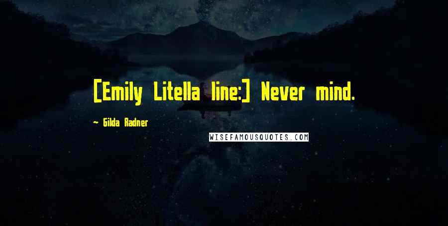 Gilda Radner Quotes: [Emily Litella line:] Never mind.