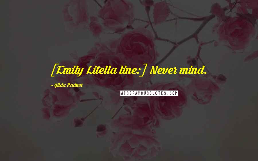 Gilda Radner Quotes: [Emily Litella line:] Never mind.