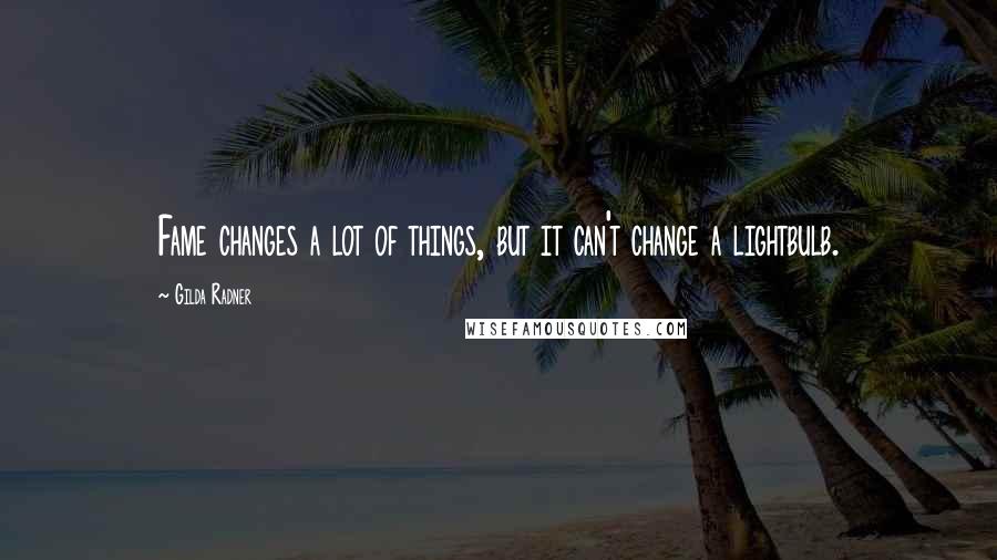 Gilda Radner Quotes: Fame changes a lot of things, but it can't change a lightbulb.
