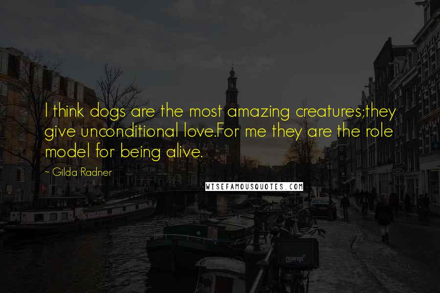 Gilda Radner Quotes: I think dogs are the most amazing creatures;they give unconditional love.For me they are the role model for being alive.