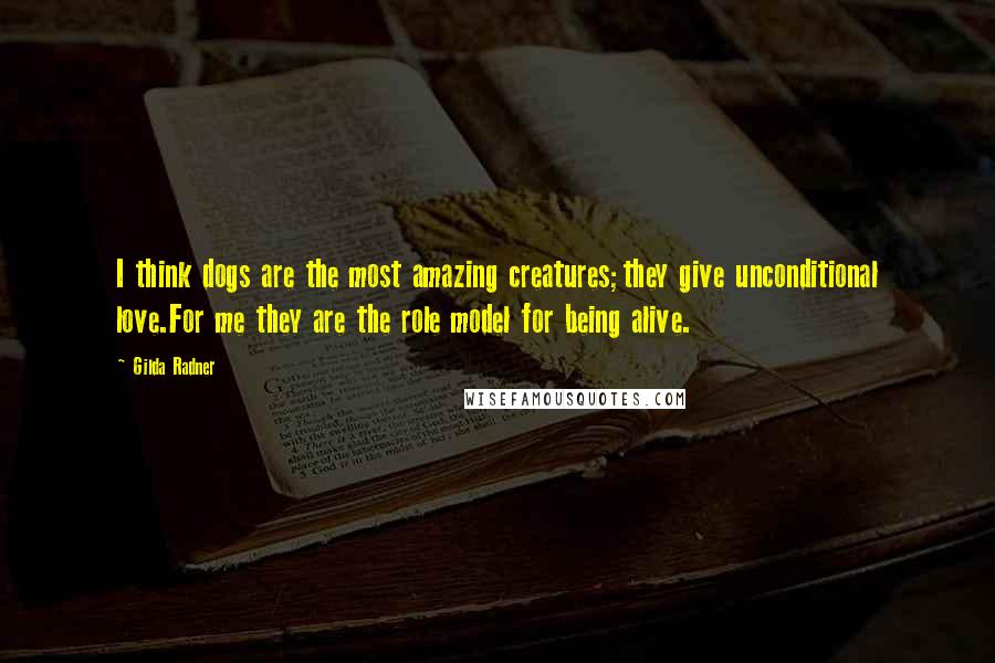 Gilda Radner Quotes: I think dogs are the most amazing creatures;they give unconditional love.For me they are the role model for being alive.