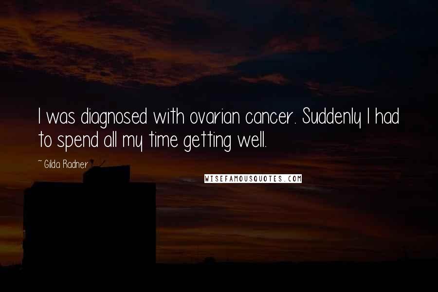 Gilda Radner Quotes: I was diagnosed with ovarian cancer. Suddenly I had to spend all my time getting well.