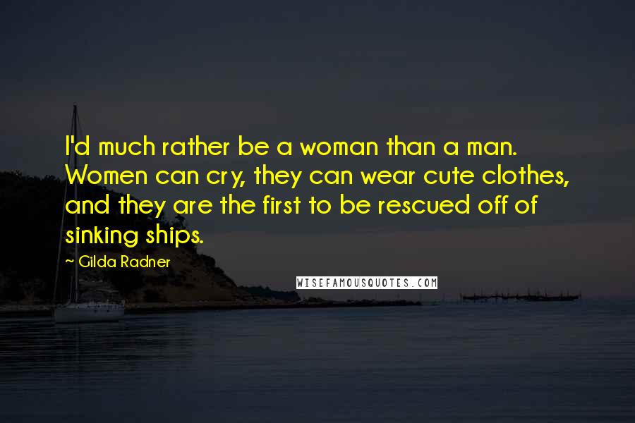 Gilda Radner Quotes: I'd much rather be a woman than a man. Women can cry, they can wear cute clothes, and they are the first to be rescued off of sinking ships.